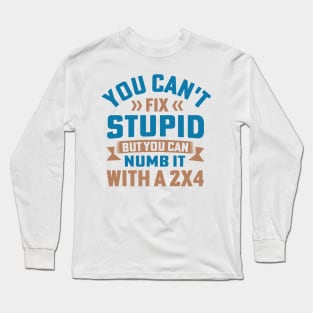 You Can't Fix Stupid But You Can Numb It With A 2X4 Long Sleeve T-Shirt